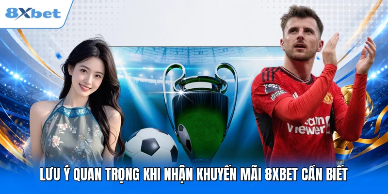 Lưu ý quan trọng khi nhận khuyến mãi 8XBET cần biết