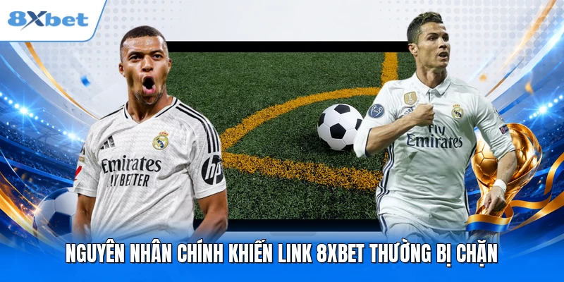 Nguyên nhân chính khiến link 8XBET thường bị chặn
